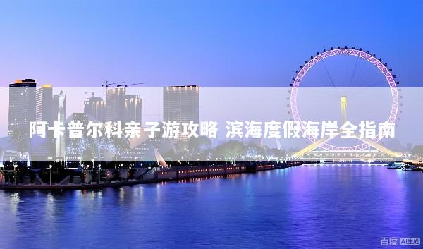阿卡普尔科亲子游攻略 滨海度假海岸全指南