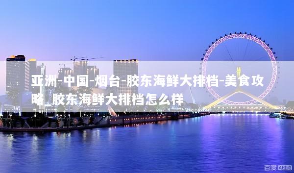 亚洲-中国-烟台-胶东海鲜大排档-美食攻略_胶东海鲜大排档怎么样