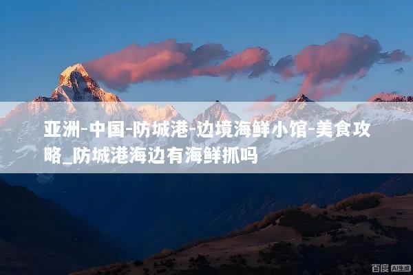 亚洲-中国-防城港-边境海鲜小馆-美食攻略_防城港海边有海鲜抓吗