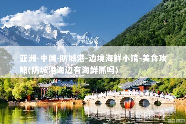 亚洲-中国-防城港-边境海鲜小馆-美食攻略(防城港海边有海鲜抓吗)